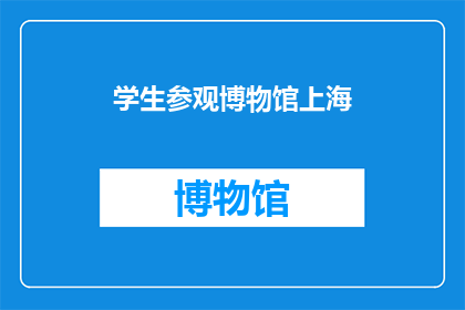 学生参观博物馆上海(学生参观博物馆上海：一个探索历史与艺术的绝佳机会？)