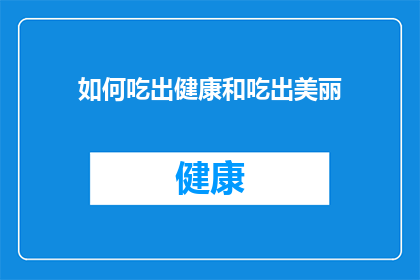 如何吃出健康和吃出美丽(如何通过饮食实现健康与美丽的双重追求？)