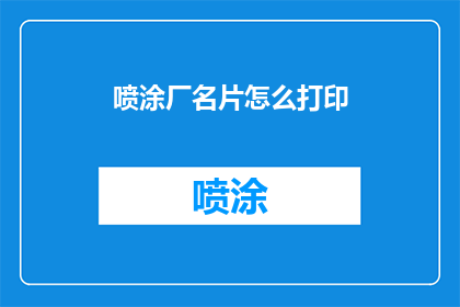 喷涂厂名片怎么打印(如何高效打印喷涂厂的名片？)