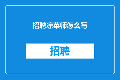 招聘凉菜师怎么写(如何招募一位精通凉菜制作的厨师？)