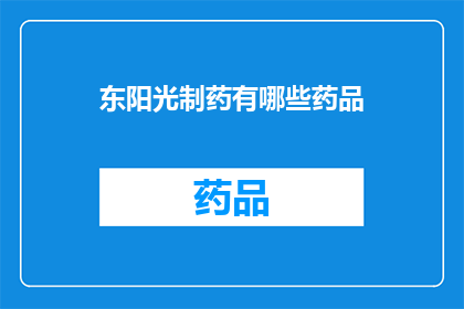 东阳光制药有哪些药品(东阳光制药的药品种类有哪些？)