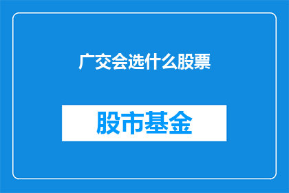 广交会选什么股票(投资者在广交会期间应选择哪些股票进行投资？)