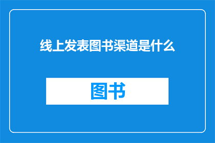 线上发表图书渠道是什么(线上发表图书渠道是什么？)