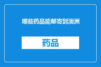 哪些药品能邮寄到澳洲(哪些药品可以邮寄到澳大利亚？)