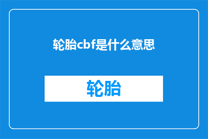 轮胎cbf是什么意思(轮胎中的CBF指标究竟代表了什么？深入解析其含义与重要性)