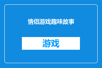 情侣游戏趣味故事(情侣游戏趣味故事：你们是否体验过这些令人捧腹的互动游戏？)