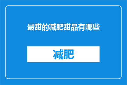 最甜的减肥甜品有哪些(哪些最甜蜜的减肥甜品能够助你轻松瘦身？)