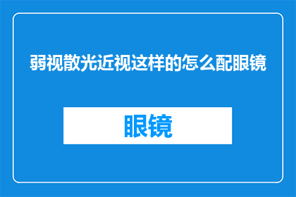 弱视散光近视这样的怎么配眼镜(如何为患有弱视散光和近视的个体选择合适的眼镜？)