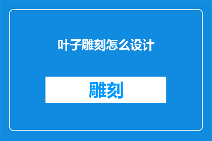 叶子雕刻怎么设计(如何设计叶子雕刻的图案？)