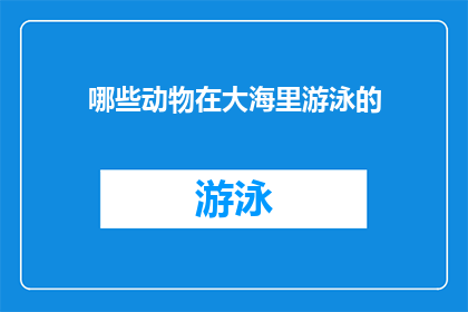 哪些动物在大海里游泳的(哪些动物在蔚蓝的海洋中自由翱翔？)