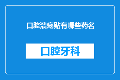 口腔溃疡贴有哪些药名(口腔溃疡贴的药名有哪些？)
