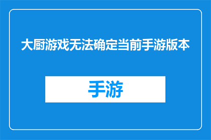 大厨游戏无法确定当前手游版本(大厨游戏无法确定当前手游版本，这是否意味着存在技术问题？)