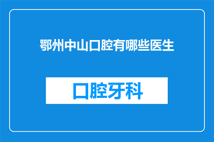 鄂州中山口腔有哪些医生(鄂州中山口腔医院有哪些资深医生？)