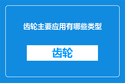 齿轮主要应用有哪些类型(齿轮的主要应用类型有哪些？)