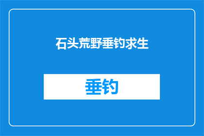 石头荒野垂钓求生(在石头荒野中垂钓求生：生存技能与野外智慧的完美结合)