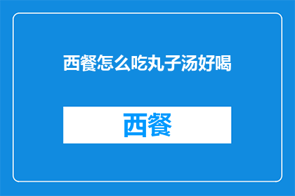 西餐怎么吃丸子汤好喝(如何制作美味的西餐丸子汤？)