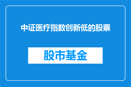 中证医疗指数创新低的股票(中证医疗指数创新低，投资者应如何应对？)