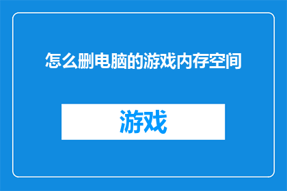 怎么删电脑的游戏内存空间(如何有效释放电脑游戏内存空间？)