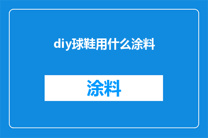 diy球鞋用什么涂料(DIY球鞋制作时，应选用哪种涂料？)