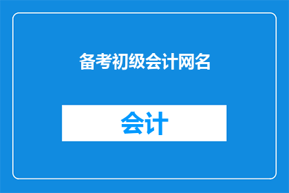备考初级会计网名(如何高效备考初级会计职称考试？)
