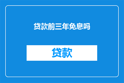 贷款前三年免息吗(贷款前三年是否免息？)
