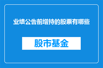 业绩公告前增持的股票有哪些(业绩公告前，投资者们纷纷增持哪些股票？)