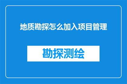 地质勘探怎么加入项目管理(如何将地质勘探有效整合至项目管理流程中？)
