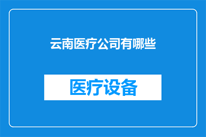 云南医疗公司有哪些(云南地区有哪些知名的医疗公司？)