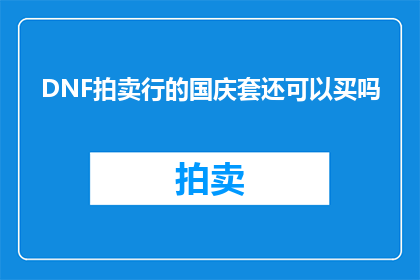 DNF拍卖行的国庆套还可以买吗(国庆期间，DNF拍卖行还值得购买国庆套装备吗？)