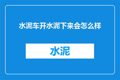 水泥车开水泥下来会怎么样(水泥车在运送过程中不慎将水泥倾倒，其后果会如何？)