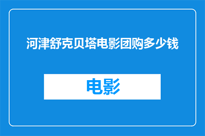 河津舒克贝塔电影团购多少钱(河津舒克贝塔电影团购的价格是多少？)