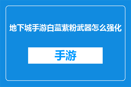 地下城手游白蓝紫粉武器怎么强化(如何提升地下城手游中白蓝紫粉武器的强化效果？)
