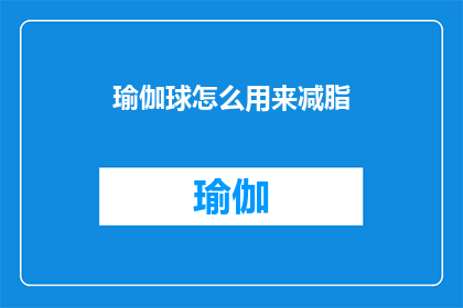 瑜伽球怎么用来减脂(瑜伽球如何助力减脂？)