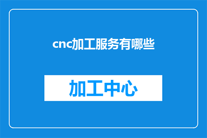 cnc加工服务有哪些(cnc加工服务具体包含哪些内容？)