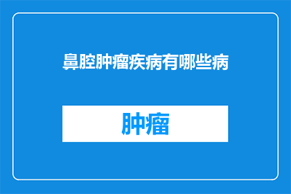 鼻腔肿瘤疾病有哪些病(鼻腔肿瘤疾病有哪些病？)