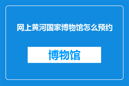 网上黄河国家博物馆怎么预约(如何在网上预约参观网上黄河国家博物馆？)