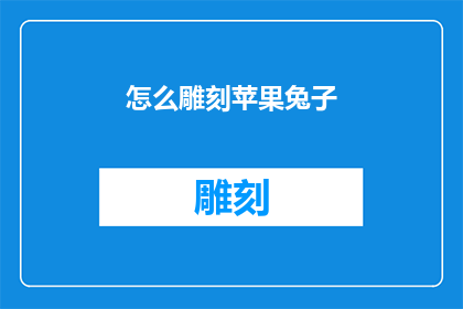 怎么雕刻苹果兔子(如何雕刻出栩栩如生的苹果兔子？)