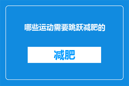 哪些运动需要跳跃减肥的(哪些运动有助于实现跳跃式减肥效果？)