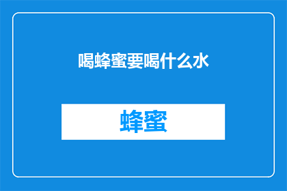 喝蜂蜜要喝什么水(喝蜂蜜时，应该选择什么类型的水？)