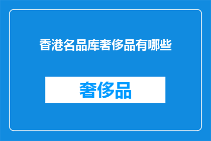 香港名品库奢侈品有哪些(香港名品库中有哪些奢侈品牌值得一探究竟？)