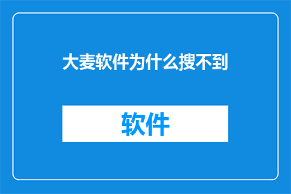 大麦软件为什么搜不到(为何大麦软件在搜索时无法被找到？)