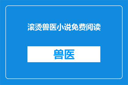 滚烫兽医小说免费阅读(滚烫兽医小说免费阅读是否意味着所有内容都可以无限制地免费获取？)