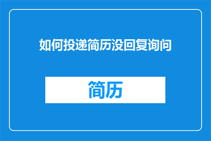 如何投递简历没回复询问(如何投递简历后却迟迟未得到回复？)