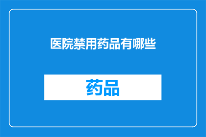 医院禁用药品有哪些(医院禁用药品清单：哪些药物在医疗场所被禁止使用？)