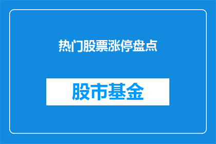 热门股票涨停盘点(您是否好奇哪些热门股票在近期实现了涨停？)