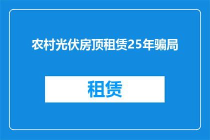 农村光伏房顶租赁25年骗局(农村光伏房顶租赁25年骗局：您是否已陷入这个长期陷阱？)