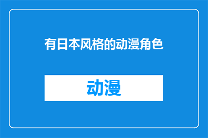 有日本风格的动漫角色(日本动漫中那些令人难忘的角色，他们的独特魅力和风格是如何塑造的？)