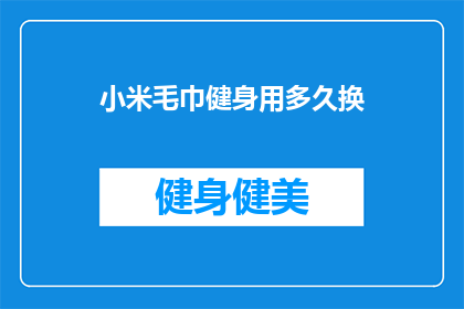 小米毛巾健身用多久换(小米毛巾健身用多久换？)