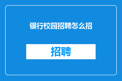 银行校园招聘怎么招(如何有效进行银行校园招聘？)