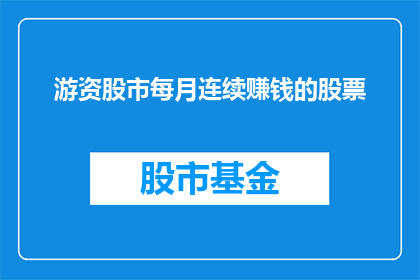 游资股市每月连续赚钱的股票(游资股市中，哪些股票能够实现每月连续盈利？)